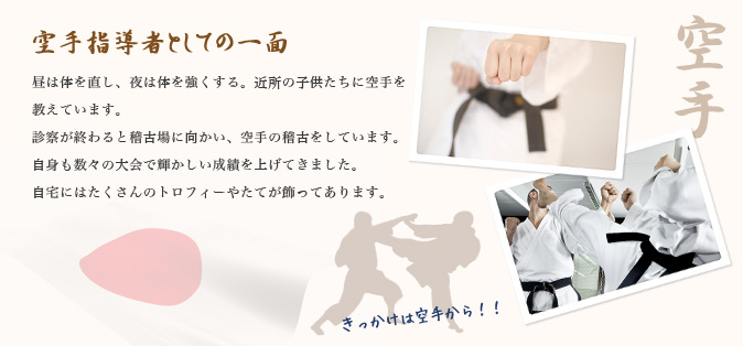 空手指導者としての一面。昼は体を直し、夜は体を強くする。近所の子供たちに空手を教えています。 診察が終わると稽古場に向かい、空手の稽古をしています。 自身も数々の大会で輝かしい成績を上げてきました。 自宅にはたくさんのトロフィーやたてが飾ってあります。