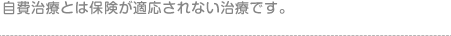 自費治療とは保険が適応されない治療です。